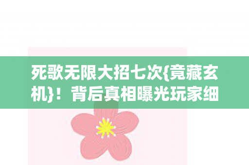 死歌无限大招七次{竟藏玄机}!背后真相曝光玩家细思极恐 死歌无限大招七次{竟藏玄机}!背后真相曝光玩家细思极恐