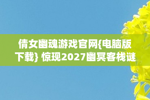 惊现2027幽冥客栈谜局图片