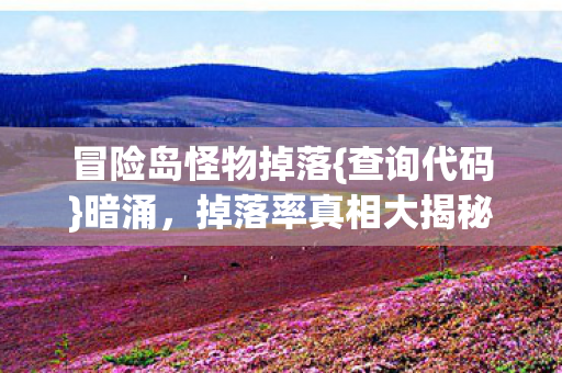 冒险岛怪物掉落{查询代码}暗涌,掉落率真相大揭秘 冒险岛怪物掉落{查询代码}暗涌,掉落率真相大揭秘