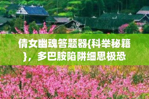 倩女幽魂答题器{科举秘籍}，多巴胺陷阱细思极恐