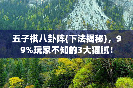 五子棋八卦阵{下法揭秘},99%玩家不知的3大猫腻! 五子棋八卦阵{下法揭秘},99%玩家不知的3大猫腻!