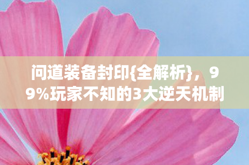 问道装备封印{全解析}，99%玩家不知的3大逆天机制