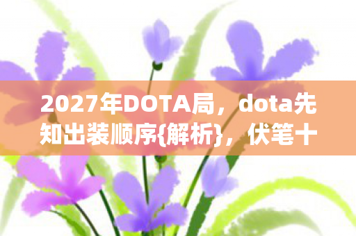 2027年DOTA局，dota先知出装顺序{解析}，伏笔十年心酸忆