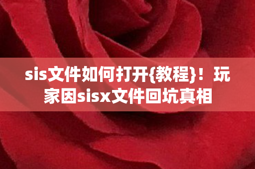 sis文件如何打开{教程}!玩家因sisx文件回坑真相 sis文件如何打开{教程}!玩家因sisx文件回坑真相