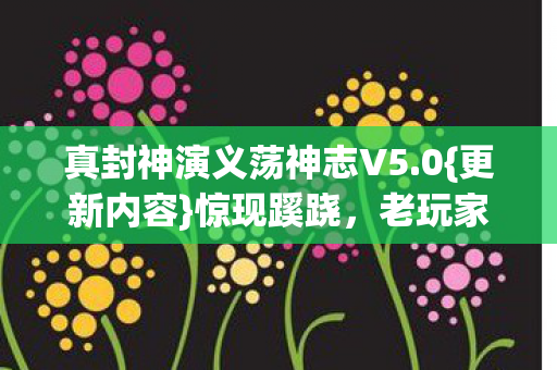 真封神演义荡神志V5.0{更新内容}惊现蹊跷,老玩家直呼离谱 真封神演义荡神志V5.0{更新内容}惊现蹊跷,老玩家直呼离谱