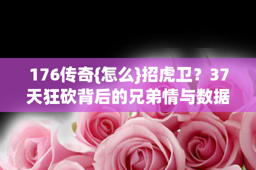 37天狂砍背后的兄弟情与数据真相图片