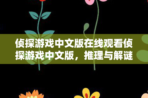 侦探游戏中文版在线观看侦探游戏中文版，推理与解谜的盛宴，侦探游戏中文版，推理与解谜的盛宴