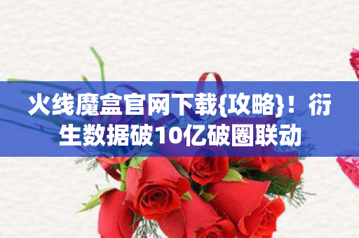 衍生数据破10亿破圈联动图片
