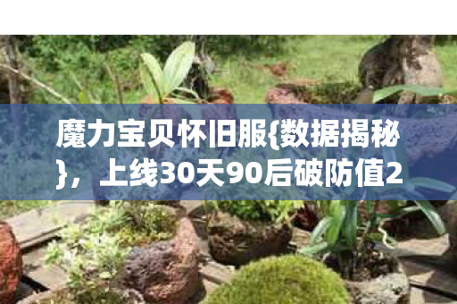 魔力宝贝怀旧服{数据揭秘},上线30天90后破防值2.3亿 魔力宝贝怀旧服{数据揭秘},上线30天90后破防值2.3亿