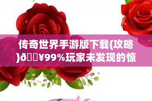 传奇世界手游版下载{攻略}🔥99%玩家未发现的惊天彩蛋！