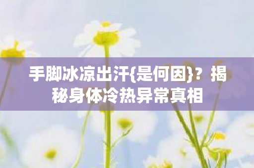 揭秘身体冷热异常真相图片