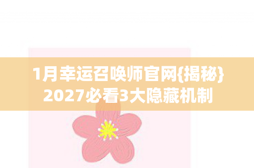 1月幸运召唤师官网{揭秘}2027必看3大隐藏机制