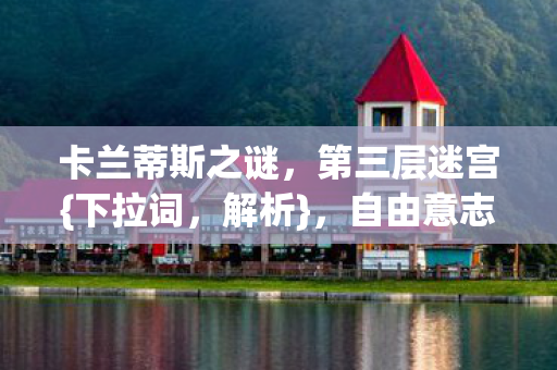 卡兰蒂斯之谜,第三层迷宫{下拉词,解析},自由意志与命运之墙 卡兰蒂斯之谜,第三层迷宫{下拉词,解析},自由意志与命运之墙