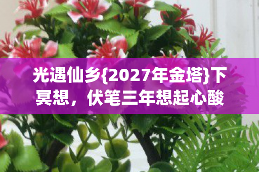 光遇仙乡{2027年金塔}下冥想,伏笔三年想起心酸 光遇仙乡{2027年金塔}下冥想,伏笔三年想起心酸