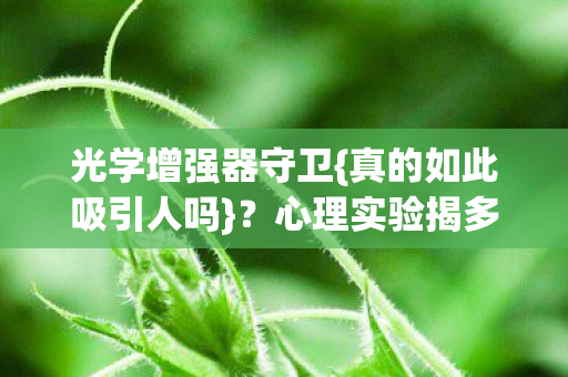光学增强器守卫{真的如此吸引人吗}？心理实验揭多巴胺陷阱