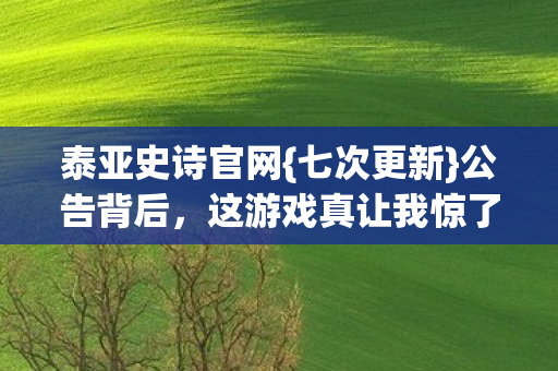 泰亚史诗官网{七次更新}公告背后，这游戏真让我惊了半辈子？