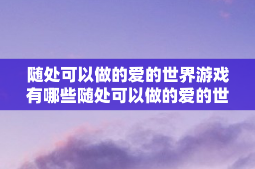 随处可以做的爱的世界游戏有哪些随处可以做的爱的世界游戏图片