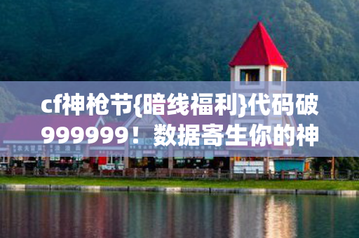 cf神枪节{暗线福利}代码破999999！数据寄生你的神经突触