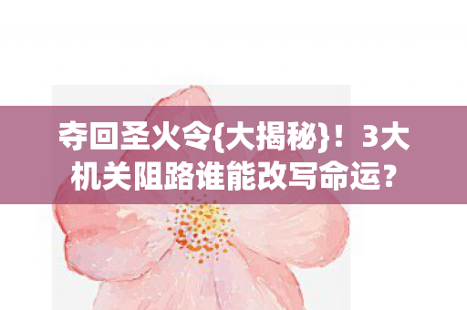 夺回圣火令{大揭秘}!3大机关阻路谁能改写命运? 夺回圣火令{大揭秘}!3大机关阻路谁能改写命运?