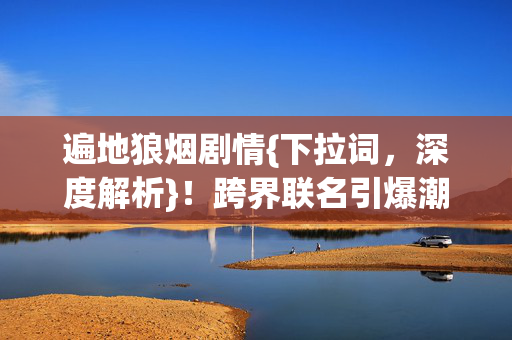 跨界联名引爆潮流风暴图片