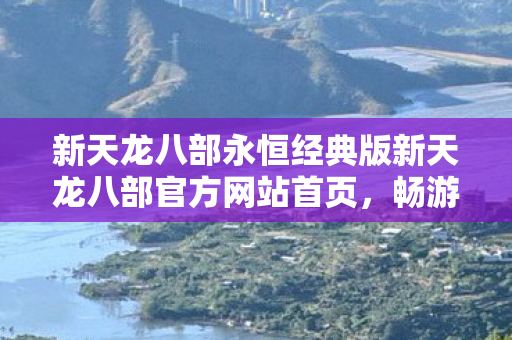 新天龙八部永恒经典版新天龙八部官方网站首页图片