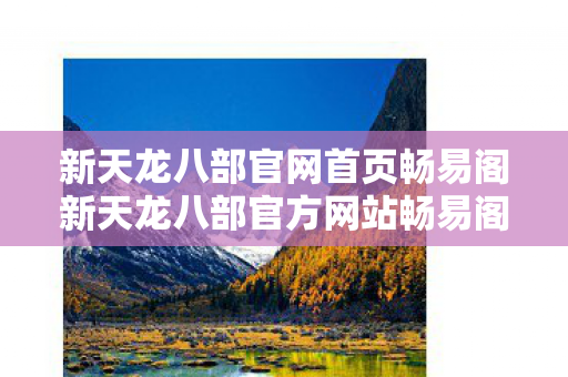 新天龙八部官网首页畅易阁新天龙八部官方网站畅易阁图片