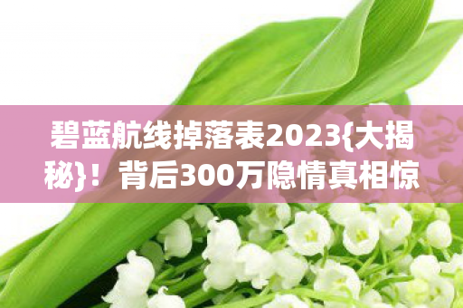 碧蓝航线掉落表2023{大揭秘}!背后300万隐情真相惊人 碧蓝航线掉落表2023{大揭秘}!背后300万隐情真相惊人