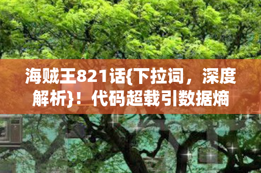 海贼王821话{下拉词,深度解析}!代码超载引数据熵增玩家惊 海贼王821话{下拉词,深度解析}!代码超载引数据熵增玩家惊