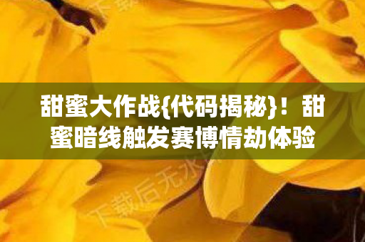 甜蜜大作战{代码揭秘}！甜蜜暗线触发赛博情劫体验