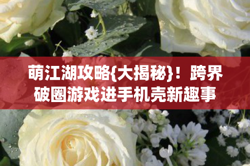 跨界破圈游戏进手机壳新趣事图片