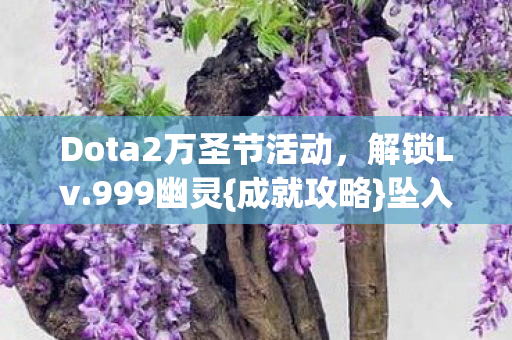 Dota2万圣节活动，解锁Lv.999幽灵{成就攻略}坠入永恒黑夜