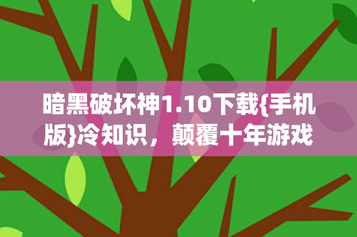 暗黑破坏神1.10下载{手机版}冷知识,颠覆十年游戏认知! 暗黑破坏神1.10下载{手机版}冷知识,颠覆十年游戏认知!