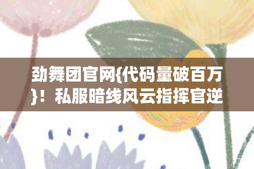 劲舞团官网{代码量破百万}!私服暗线风云指挥官逆袭 劲舞团官网{代码量破百万}!私服暗线风云指挥官逆袭
