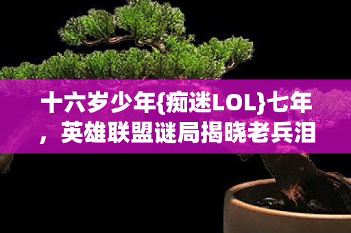 英雄联盟谜局揭晓老兵泪目图片