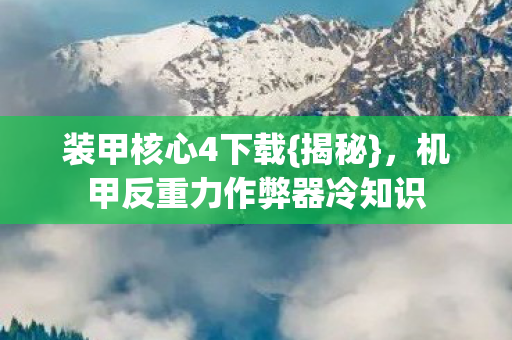 装甲核心4下载{揭秘}，机甲反重力作弊器冷知识