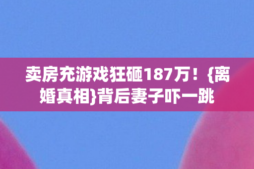 卖房充游戏狂砸187万图片