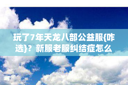 玩了7年天龙八部公益服图片
