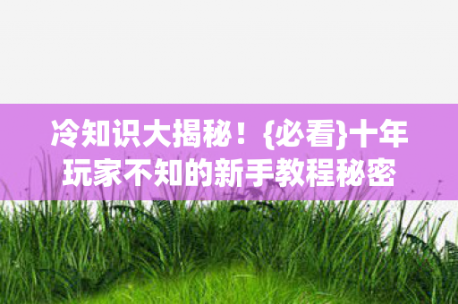十年玩家不知的新手教程秘密图片