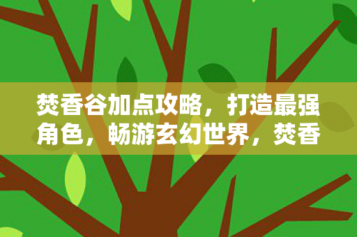 焚香谷加点攻略，打造最强角色，畅游玄幻世界，焚香谷加点攻略，打造最强角色，畅游玄幻世界