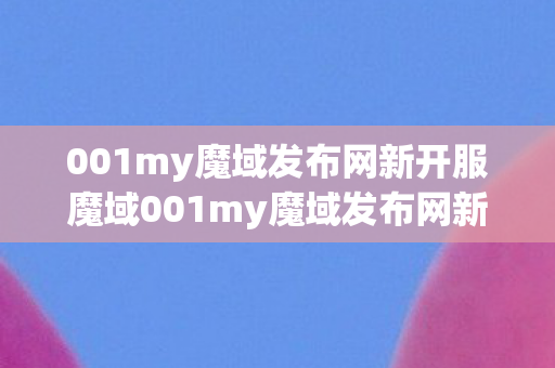 001my魔域发布网新开服魔域001my魔域发布网新开服图片