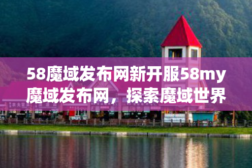 58魔域发布网新开服58my魔域发布网图片