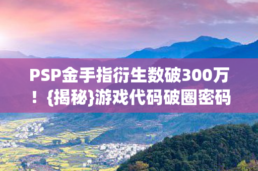 PSP金手指衍生数破300万图片