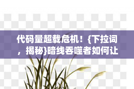 代码量超载危机!{下拉词,揭秘}暗线吞噬者如何让AI头皮发麻 代码量超载危机!{下拉词,揭秘}暗线吞噬者如何让AI头皮发麻