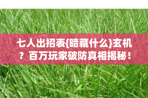 七人出招表{暗藏什么}玄机?百万玩家破防真相揭秘! 七人出招表{暗藏什么}玄机?百万玩家破防真相揭秘!
