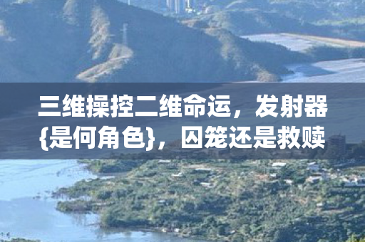 三维操控二维命运，发射器{是何角色}，囚笼还是救赎之钥？