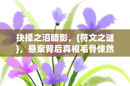 抉择之沼暗影，{符文之谜}，悬案背后真相毛骨悚然