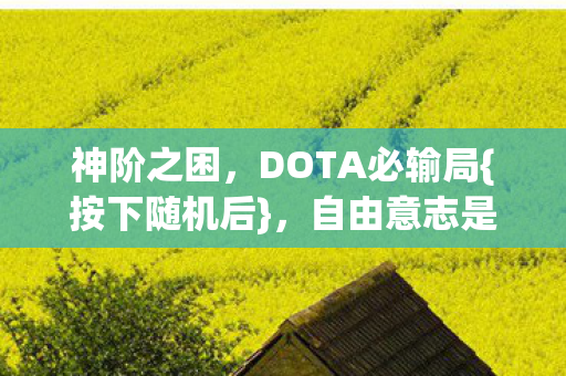 神阶之困,DOTA必输局{按下随机后},自由意志是命运随机数? 神阶之困,DOTA必输局{按下随机后},自由意志是命运随机数?