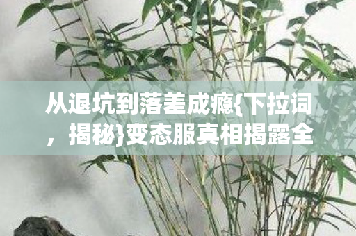 变态服真相揭露全程图片