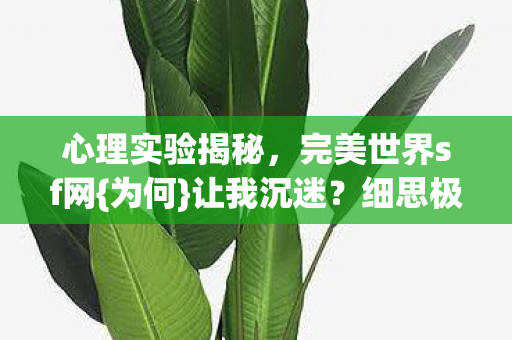 心理实验揭秘，完美世界sf网{为何}让我沉迷？细思极恐！