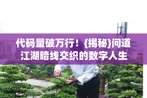 代码量破万行！{揭秘}问道江湖暗线交织的数字人生